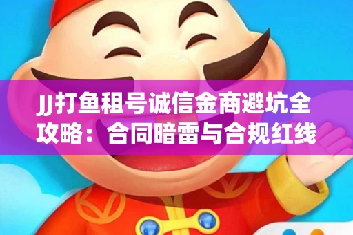 JJ打鱼租号诚信金商避坑全攻略：合同暗雷与合规红线一次说清