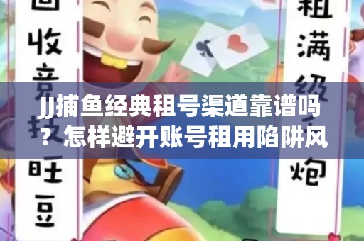 JJ捕鱼经典租号渠道靠谱吗？怎样避开账号租用陷阱风险？