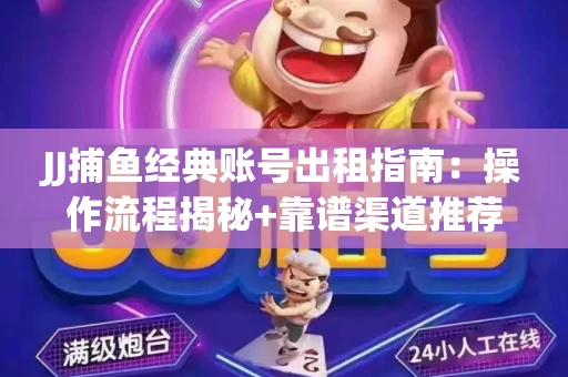 JJ捕鱼经典账号出租指南：操作流程揭秘+靠谱渠道推荐！