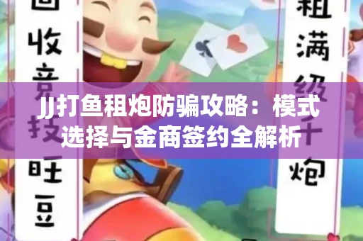 JJ打鱼租炮防骗攻略：模式选择与金商签约全解析