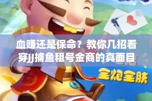 血赚还是保命？教你几招看穿JJ捕鱼租号金商的真面目