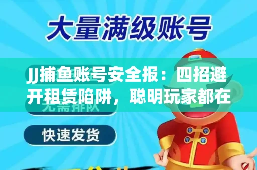 JJ捕鱼账号安全报：四招避开租赁陷阱，聪明玩家都在做