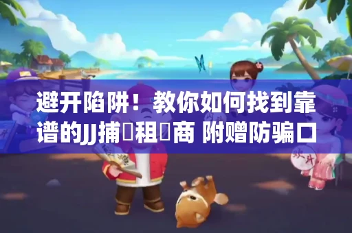 避开陷阱！教你如何找到靠谱的JJ捕魚租號商 附赠防骗口诀