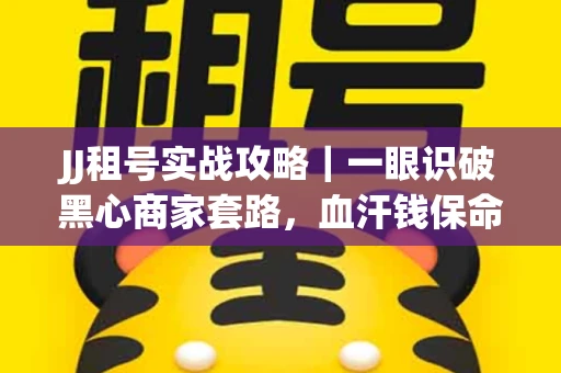 JJ租号实战攻略｜一眼识破黑心商家套路，血汗钱保命法则