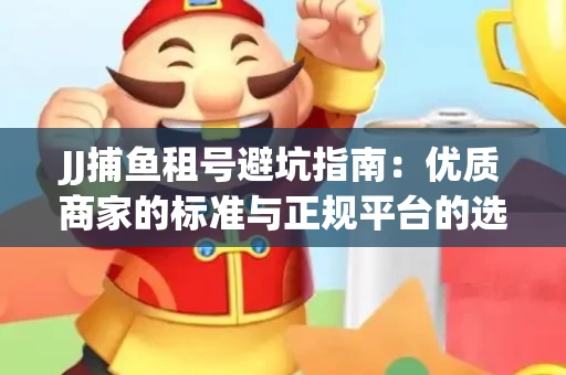 JJ捕鱼租号避坑指南：优质商家的标准与正规平台的选择策略