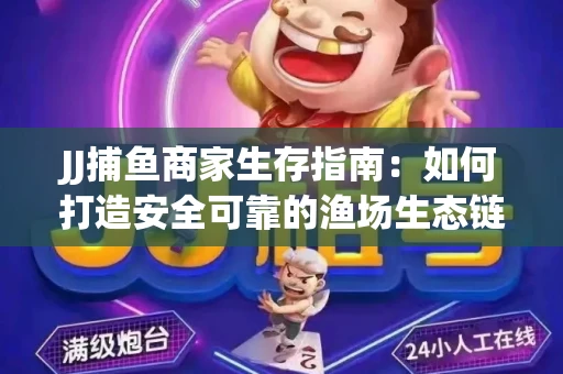 JJ捕鱼商家生存指南：如何打造安全可靠的渔场生态链