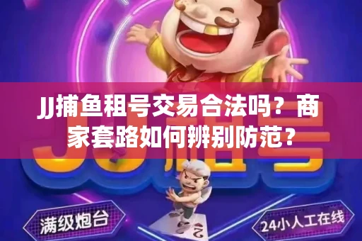 JJ捕鱼租号交易合法吗？商家套路如何辨别防范？