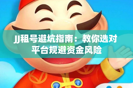 JJ租号避坑指南：教你选对平台规避资金风险