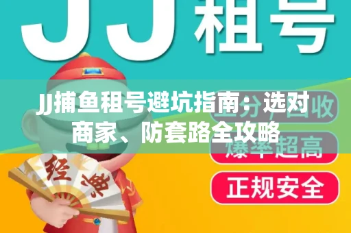 JJ捕鱼租号避坑指南:选对商家、防套路全攻略 JJ捕鱼租号避坑指南:选对商家、防套路全攻略