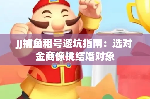 JJ捕鱼租号避坑指南：选对金商像挑结婚对象