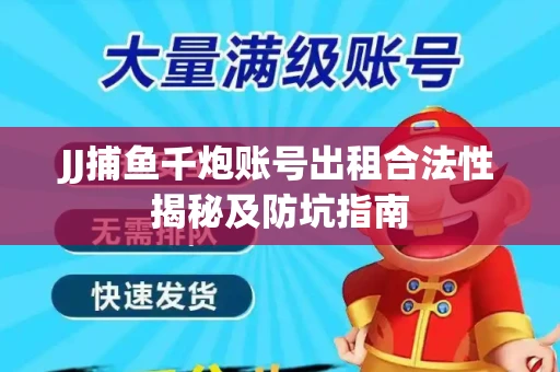 JJ捕鱼千炮账号出租合法性揭秘及防坑指南