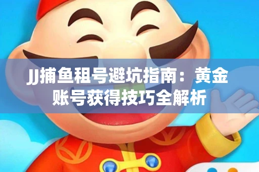 JJ捕鱼租号避坑指南：黄金账号获得技巧全解析