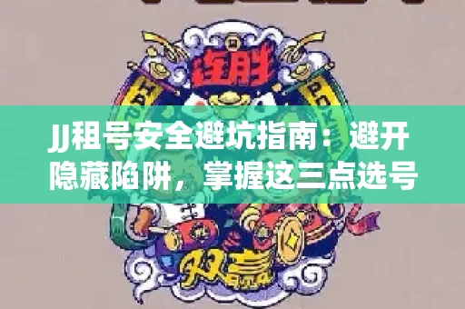 JJ租号安全避坑指南：避开隐藏陷阱，掌握这三点选号秘诀