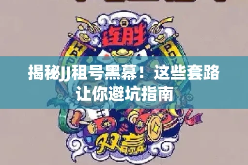 揭秘JJ租号黑幕！这些套路让你避坑指南