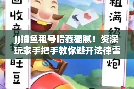 JJ捕鱼租号暗藏猫腻！资深玩家手把手教你避开法律雷区