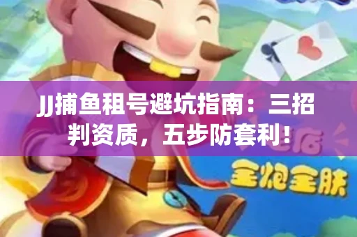 JJ捕鱼租号避坑指南：三招判资质，五步防套利！