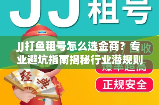 JJ打鱼租号怎么选金商？专业避坑指南揭秘行业潜规则