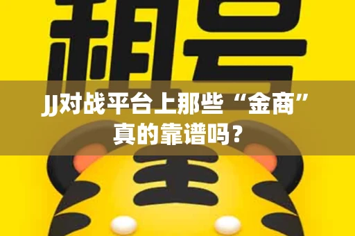 JJ对战平台上那些“金商”真的靠谱吗？